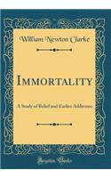 Immortality: A Study of Belief and Earlier Addresses (Classic Reprint)