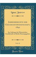 Jahresberichte der Geschichtswissenschaft, 1892, Vol. 15: Im Auftrage der Historischen Gesellschaft zu Berlin Herausgegeben (Classic Reprint)