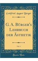 G. A. Bürger's Lehrbuch Der Ästhetik, Vol. 1 (Classic Reprint)