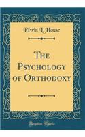 The Psychology of Orthodoxy (Classic Reprint)