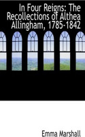 In Four Reigns: The Recollections of Althea Allingham, 1785-1842