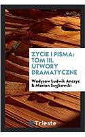 Zycie i pisma: Tom III. Utwory dramatyczne