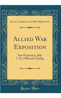 Allied War Exposition: San Francisco, July 7-21, Official Catalog (Classic Reprint)