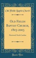 Old Fields Baptist Church, 1803-2003: Fleetwood, North Carolina (Classic Reprint)