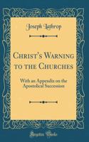 Christ's Warning to the Churches: With an Appendix on the Apostolical Succession (Classic Reprint)