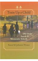 Train Up a Child: Old Order Amish and Mennonite Schools(Young Center Books in Anabaptist and Pietist Studies)