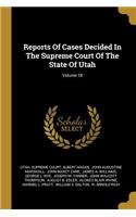 Reports Of Cases Decided In The Supreme Court Of The State Of Utah; Volume 18