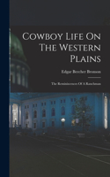 Cowboy Life On The Western Plains: The Reminiscences Of A Ranchman