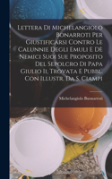 Lettera Di Michelangiolo Bonarroti Per Giustificarsi Contro Le Calunnie Degli Emuli E Dè Nemici Suoi Sue Proposito Del Sepolcro Di Papa Giulio Ii, Trovata E Pubbl. Con Illustr. Da S. Ciampi