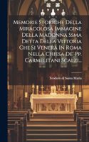 Memorie Storiche Della Miracolosa Immagine Della Madonna Ssma Detta Della Vittoria Che Si Venera In Roma Nella Chiesa De' Pp. Carmelitani Scalzi...