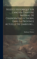 Notice Historique Sur L'ancien Chapitre Impérial De Chanoinesses À Thorn, Dans La Province Actuelle De Limbourg...