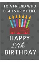 To a friend who lights up my life Happy 17th Birthday: Happy 17th Birthday Journal / Notebook / Diary / USA Gift (6 x 9 - 110 Blank Lined Pages)