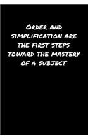 Order and Simplification Are The First Steps Toward The Mastery Of A Subject