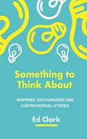 Something To Think About: Inspiring, encouraging and controversial stories