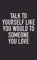 Talk to Yourself Like You Would to Someone You Love: A 6x9 Inch Matte Softcover Journal Notebook with 120 Blank Lined Pages and an Uplifting Positive and Motivaitonal Cover Slogan