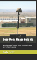 Dear Mom, Please Help Me: A collection of poems about troubled troops and veteran suicide(2 Dear Mom Poetry)
