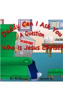 Daddy Can I Ask You A Question? Who Is Jesus Christ?