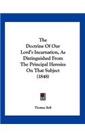 The Doctrine Of Our Lord's Incarnation, As Distinguished From The Principal Heresies On That Subject (1848)