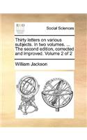 Thirty Letters on Various Subjects. in Two Volumes. ... the Second Edition, Corrected and Improved. Volume 2 of 2