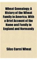 Wheat Genealogy; A History of the Wheat Family in America, with a Brief Account of the Name and Family in England and Normandy