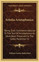 Scholia Aristophanica: Being Such Comments Adscript to the Text of Aristophanes as Have Been Preserved in the Codex Ravennas V2