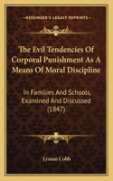 The Evil Tendencies Of Corporal Punishment As A Means Of Moral Discipline: In Families And Schools, Examined And Discussed (1847)(English)