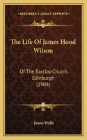 The Life Of James Hood Wilson: Of The Barclay Church, Edinburgh (1904)(English)