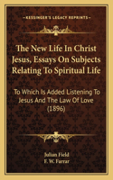 New Life In Christ Jesus, Essays On Subjects Relating To Spiritual Life: To Which Is Added Listening To Jesus And The Law Of Love (1896)