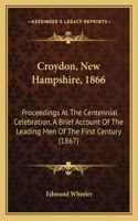 Croydon, New Hampshire, 1866: Proceedings At The Centennial Celebration, A Brief Account Of The Leading Men Of The First Century (1867)