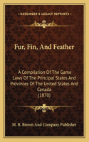 Fur, Fin, And Feather: A Compilation Of The Game Laws Of The Principal States And Provinces Of The United States And Canada (1870)