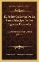 D. Pedro Calderon De La Barca Principe De Los Ingenios Espanoles