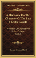 A Discourse On The Character Of The Late Chester Averill: Professor Of Chemistry In Union College (1837)