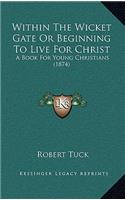 Within The Wicket Gate Or Beginning To Live For Christ: A Book For Young Christians (1874)