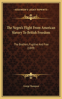 The Negro's Flight From American Slavery To British Freedom: The Brothers, Fugitive And Free (1849)