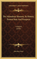 The Ashmolean Museum, Its History, Present State And Prospects: A Lecture (1870)