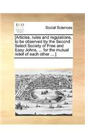 [Articles, rules and regulations, to be observed by the Second Select Society of Free and Easy Johns, ... for the mutual relief of each other ... ]