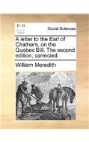 A Letter to the Earl of Chatham, on the Quebec Bill. the Second Edition, Corrected.