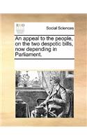 An Appeal to the People, on the Two Despotic Bills, Now Depending in Parliament.