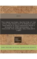The Great Bastard, Protector of the Little One Done Out of French and for Which a Proclamation with a Reward of 5000 Lewedores, to Discover the Author, Was Publish'd. (1689): (English)