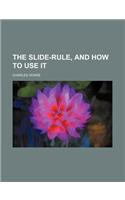 The Slide-Rule, and How to Use It