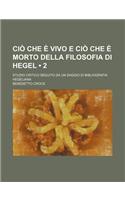 CIO Che E Vivo E CIO Che E Morto Della Filosofia Di Hegel (2); Studio Critico Seguito Da Un Saggio Di Bibliografia Hegeliana