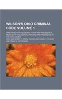 Wilson's Ohio Criminal Code Volume 1; Annotated with Decisions, Forms and Precedents Being Both the Criminal Practice and Procedure in the Ohio Courts