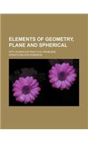 Elements of Geometry, Plane and Spherical; With Numerous Practical Problems