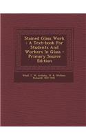 Stained Glass Work: A Text-Book for Students and Workers in Glass