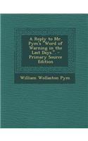 A Reply to Mr. Pym's Word of Warning in the Last Days..