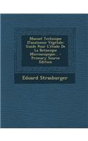 Manuel Technique D'anatomie Végétale: Guide Pour L'étude De La Botanique Microscopique...