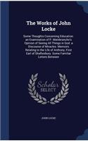 The Works of John Locke: Some Thoughts Concerning Education. an Examination of P. Malebranche's Opinion of Seeing All Things in God. a Discourse of Miracles. Memoirs Relatin