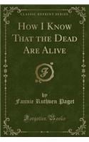 How I Know That the Dead Are Alive (Classic Reprint)