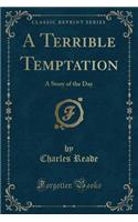 A Terrible Temptation: A Story of the Day (Classic Reprint)