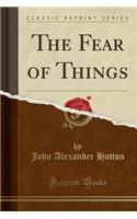 The Fear of Things (Classic Reprint)